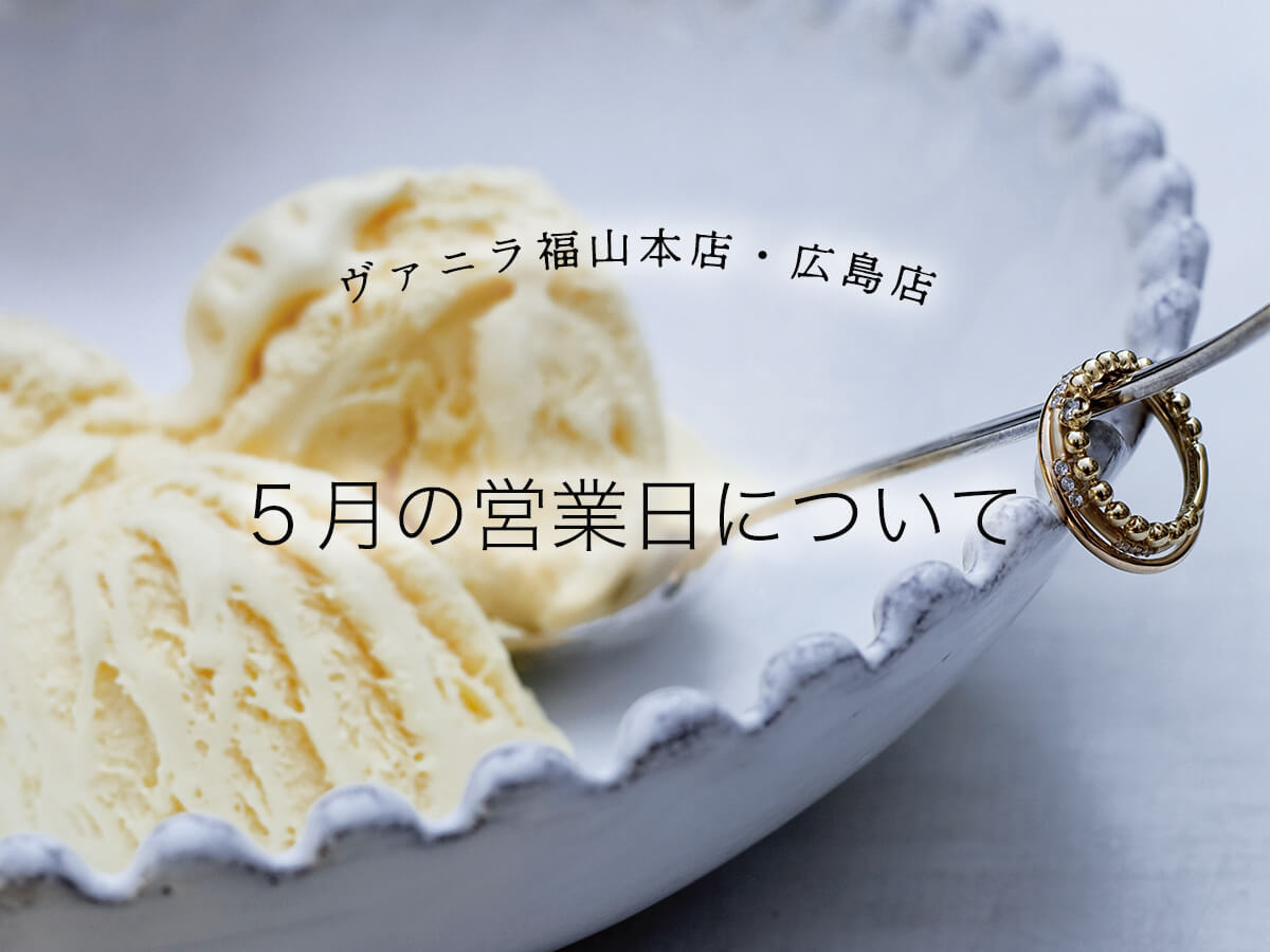 広島県広島市と福山市のサプライズプロポーズで人気の婚約指輪が揃うセレクトジュエリーショップVANillAヴァニラの５月の営業日