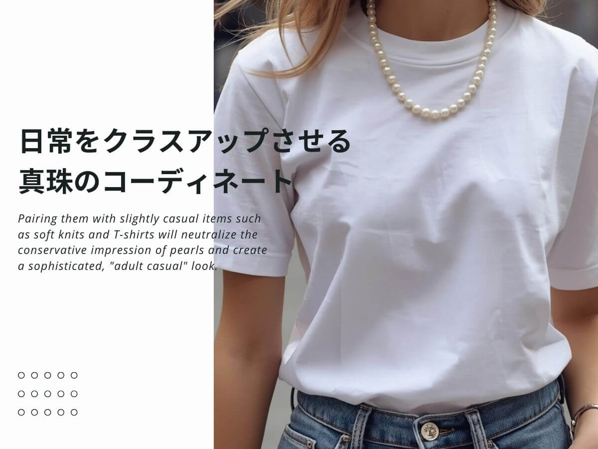 Pairing them with slightly casual items such as soft knits and T-shirts will neutralize the conservative impression of pearls and create a sophisticated, adult casual look.